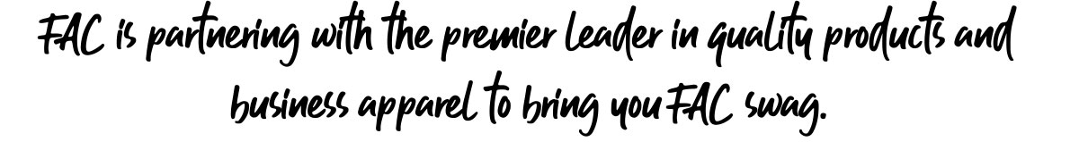 FAC is partnering with the premier leader in quality products and business apparel to bring you FAC swag.