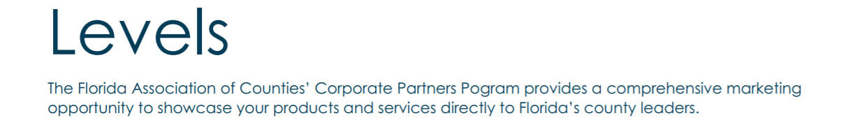 Levels: The Florida Association of Counties' Corporate Partners Program provides a comprehensive marketing opportunity to showcase your products and services directly to Florida's county leaders.