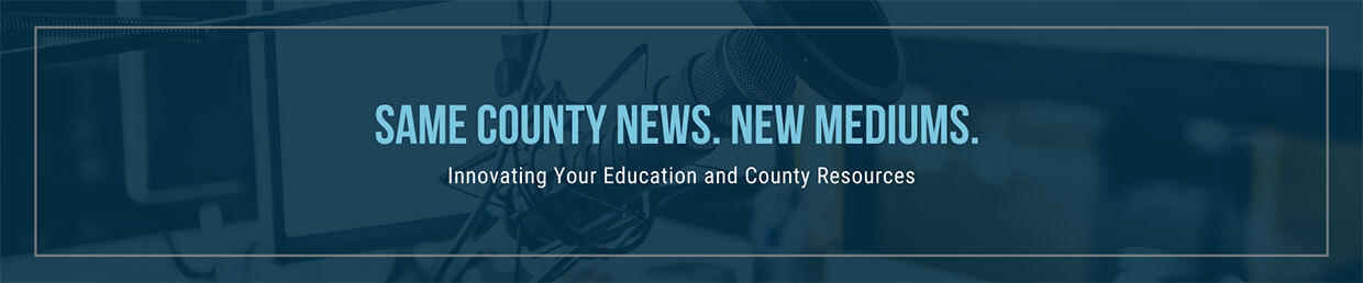 Same County New. New Mediums. Innovating Your Education and County Resources